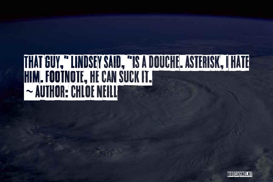 Chloe Neill Quotes: That Guy, Lindsey Said, Is A Douche. Asterisk, I Hate Him. Footnote, He Can Suck It.