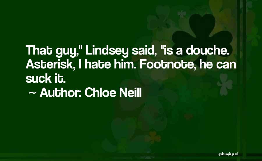 Chloe Neill Quotes: That Guy, Lindsey Said, Is A Douche. Asterisk, I Hate Him. Footnote, He Can Suck It.