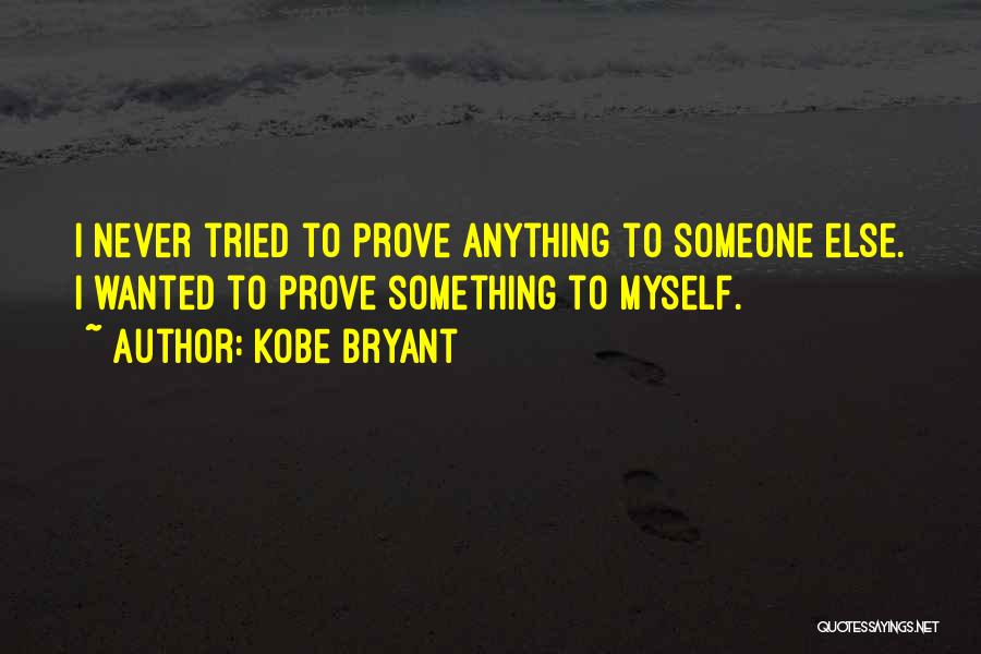 Kobe Bryant Quotes: I Never Tried To Prove Anything To Someone Else. I Wanted To Prove Something To Myself.