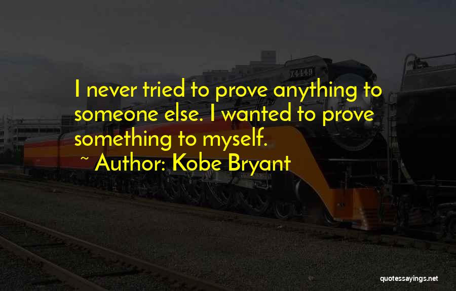 Kobe Bryant Quotes: I Never Tried To Prove Anything To Someone Else. I Wanted To Prove Something To Myself.