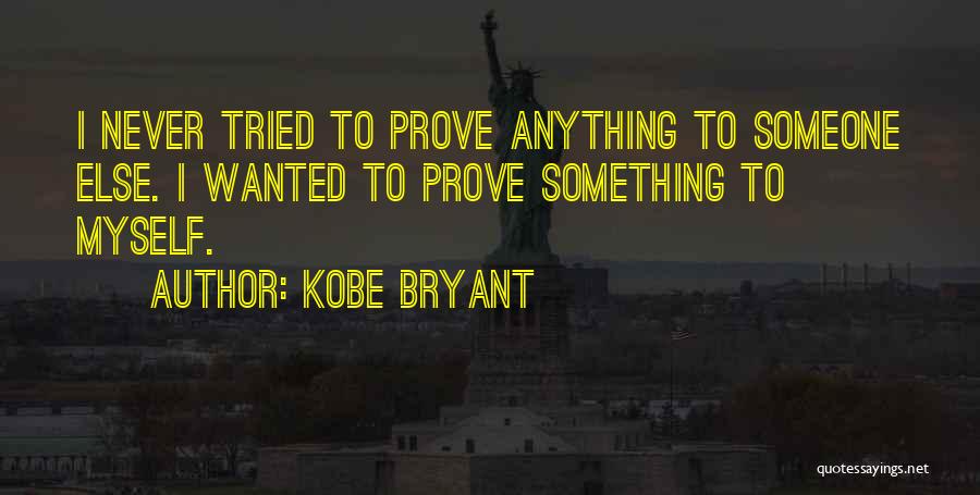 Kobe Bryant Quotes: I Never Tried To Prove Anything To Someone Else. I Wanted To Prove Something To Myself.