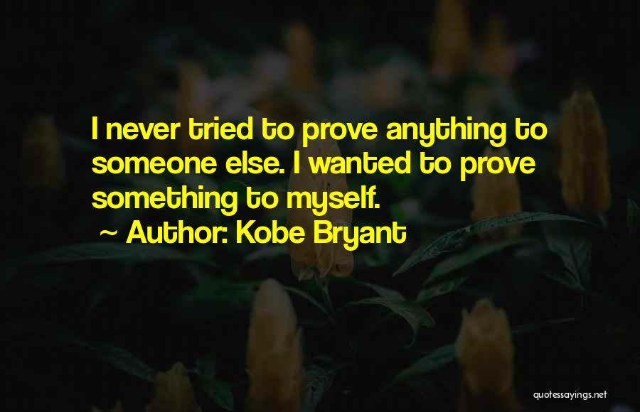 Kobe Bryant Quotes: I Never Tried To Prove Anything To Someone Else. I Wanted To Prove Something To Myself.