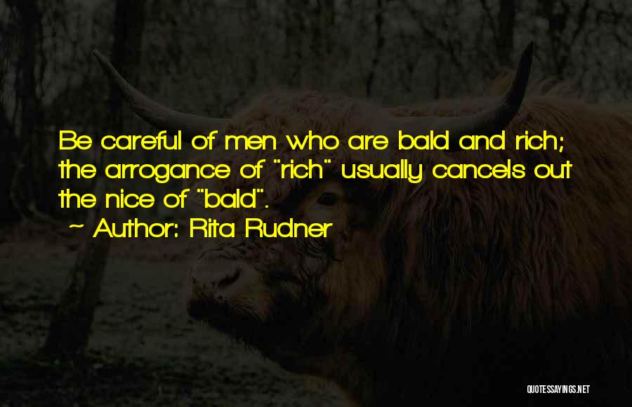 Rita Rudner Quotes: Be Careful Of Men Who Are Bald And Rich; The Arrogance Of Rich Usually Cancels Out The Nice Of Bald.