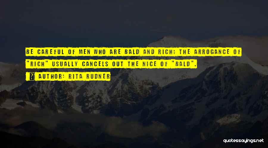 Rita Rudner Quotes: Be Careful Of Men Who Are Bald And Rich; The Arrogance Of Rich Usually Cancels Out The Nice Of Bald.