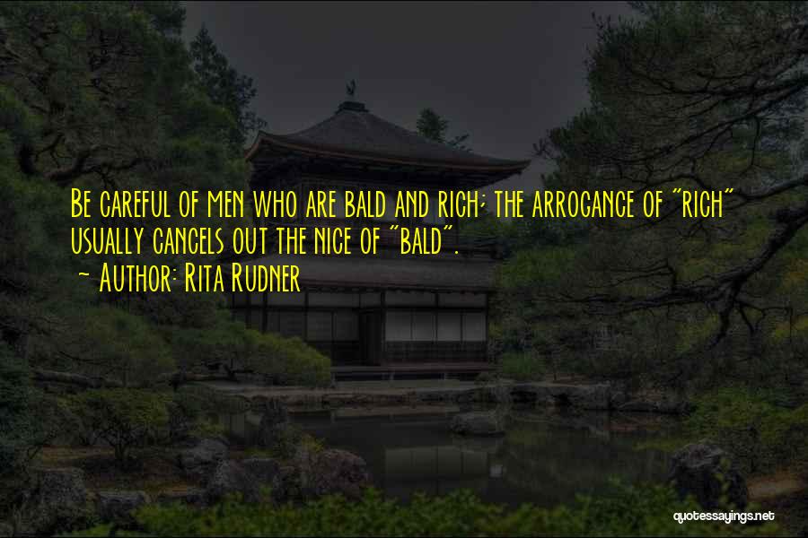 Rita Rudner Quotes: Be Careful Of Men Who Are Bald And Rich; The Arrogance Of Rich Usually Cancels Out The Nice Of Bald.