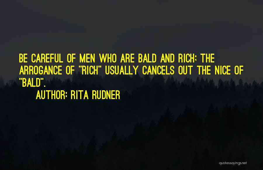 Rita Rudner Quotes: Be Careful Of Men Who Are Bald And Rich; The Arrogance Of Rich Usually Cancels Out The Nice Of Bald.