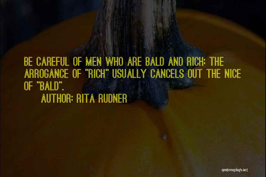 Rita Rudner Quotes: Be Careful Of Men Who Are Bald And Rich; The Arrogance Of Rich Usually Cancels Out The Nice Of Bald.