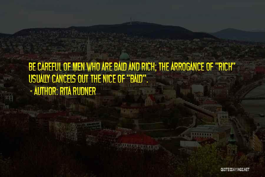 Rita Rudner Quotes: Be Careful Of Men Who Are Bald And Rich; The Arrogance Of Rich Usually Cancels Out The Nice Of Bald.