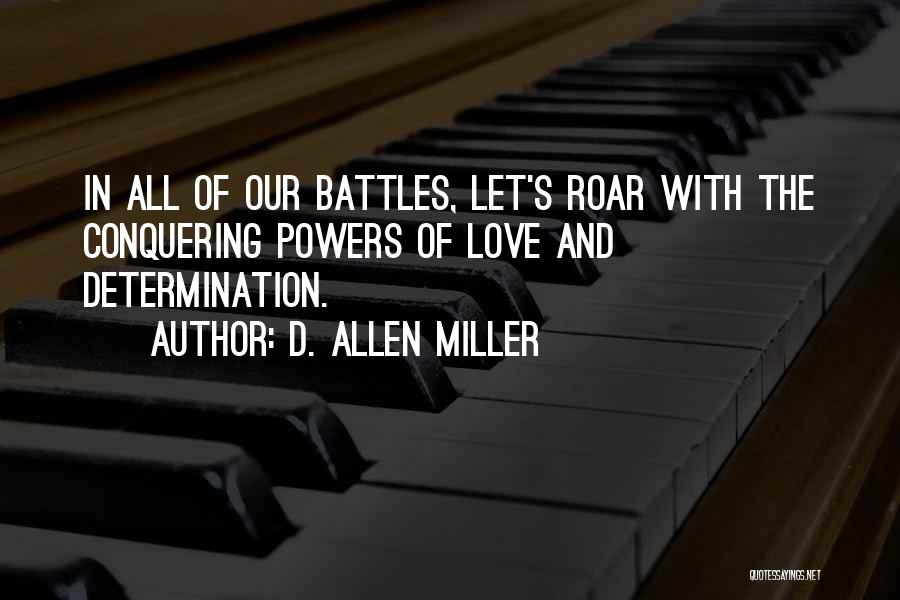 D. Allen Miller Quotes: In All Of Our Battles, Let's Roar With The Conquering Powers Of Love And Determination.