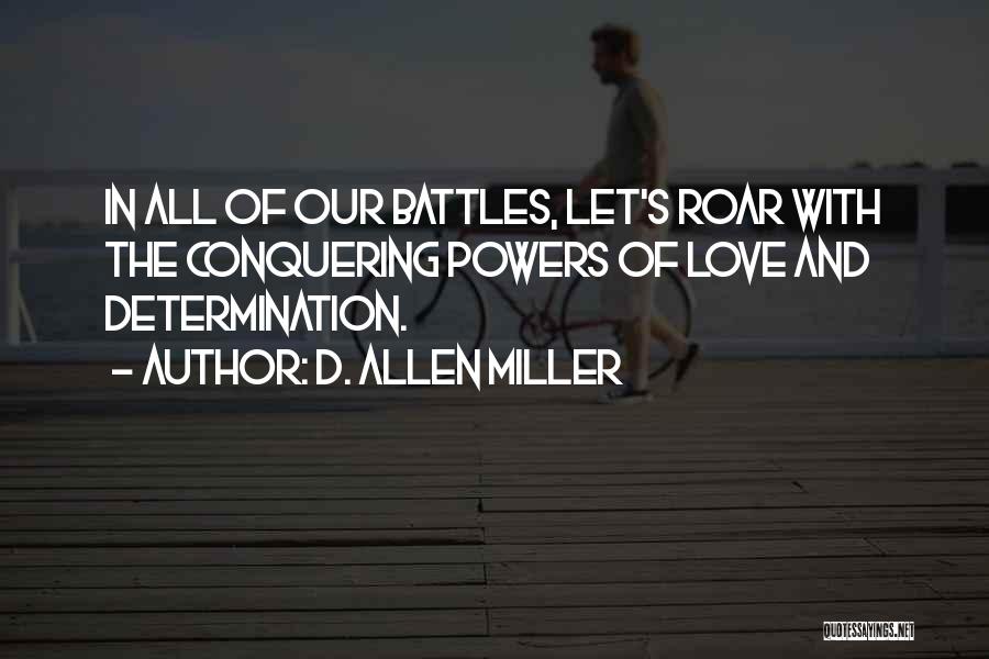 D. Allen Miller Quotes: In All Of Our Battles, Let's Roar With The Conquering Powers Of Love And Determination.