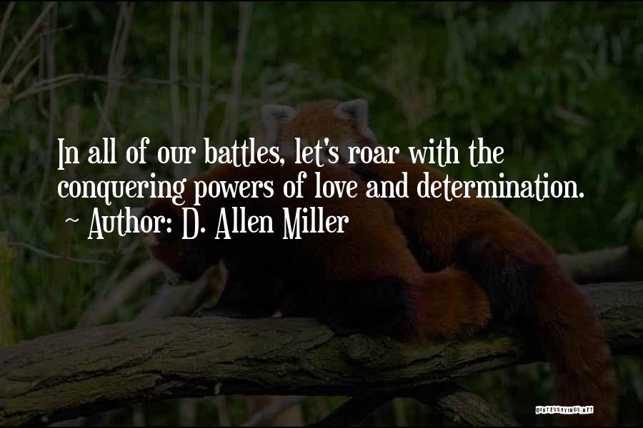 D. Allen Miller Quotes: In All Of Our Battles, Let's Roar With The Conquering Powers Of Love And Determination.