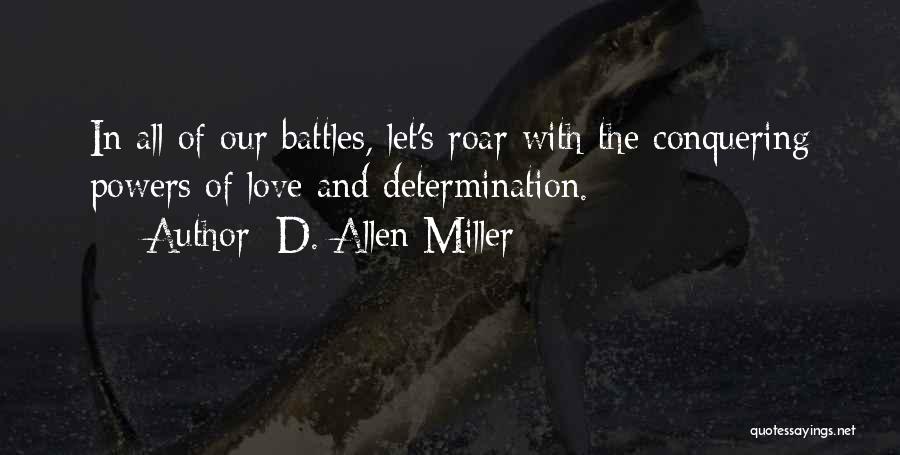 D. Allen Miller Quotes: In All Of Our Battles, Let's Roar With The Conquering Powers Of Love And Determination.