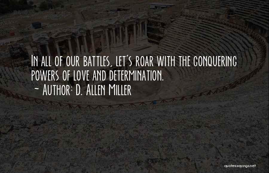 D. Allen Miller Quotes: In All Of Our Battles, Let's Roar With The Conquering Powers Of Love And Determination.