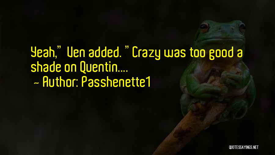 Passhenette1 Quotes: Yeah, Ven Added. Crazy Was Too Good A Shade On Quentin....