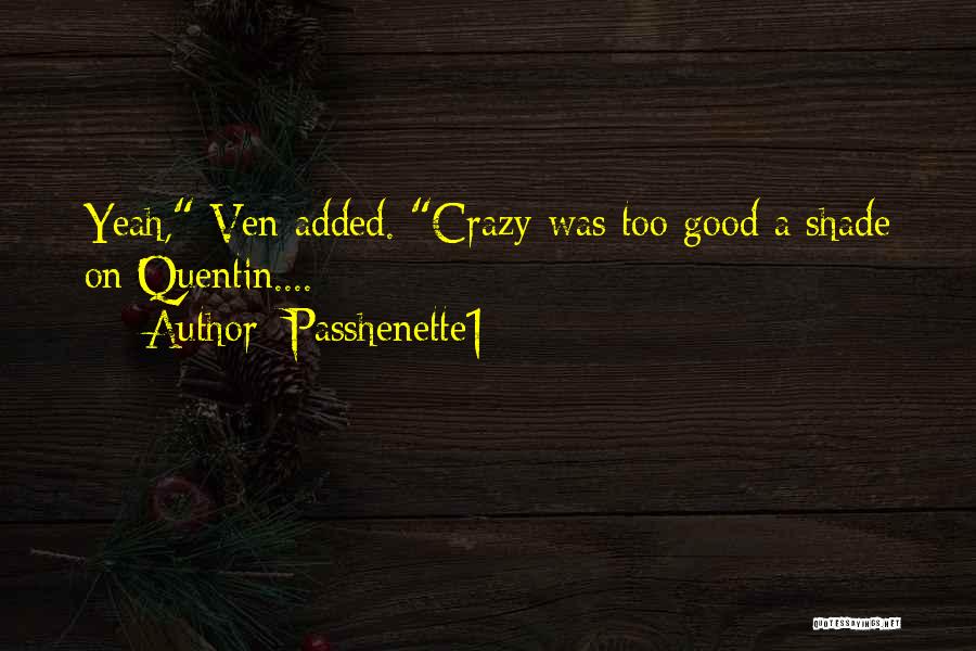 Passhenette1 Quotes: Yeah, Ven Added. Crazy Was Too Good A Shade On Quentin....