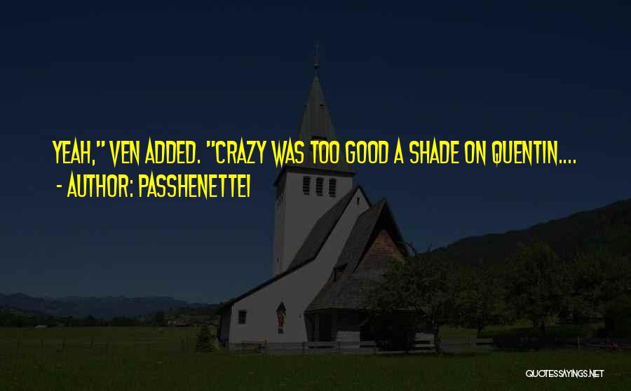 Passhenette1 Quotes: Yeah, Ven Added. Crazy Was Too Good A Shade On Quentin....