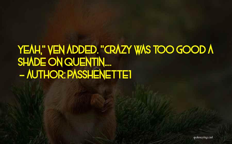 Passhenette1 Quotes: Yeah, Ven Added. Crazy Was Too Good A Shade On Quentin....