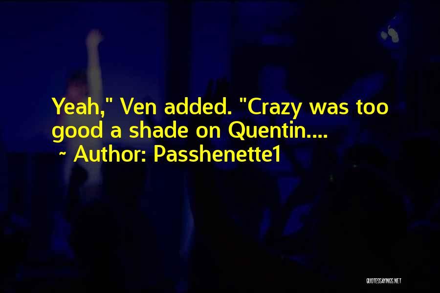 Passhenette1 Quotes: Yeah, Ven Added. Crazy Was Too Good A Shade On Quentin....