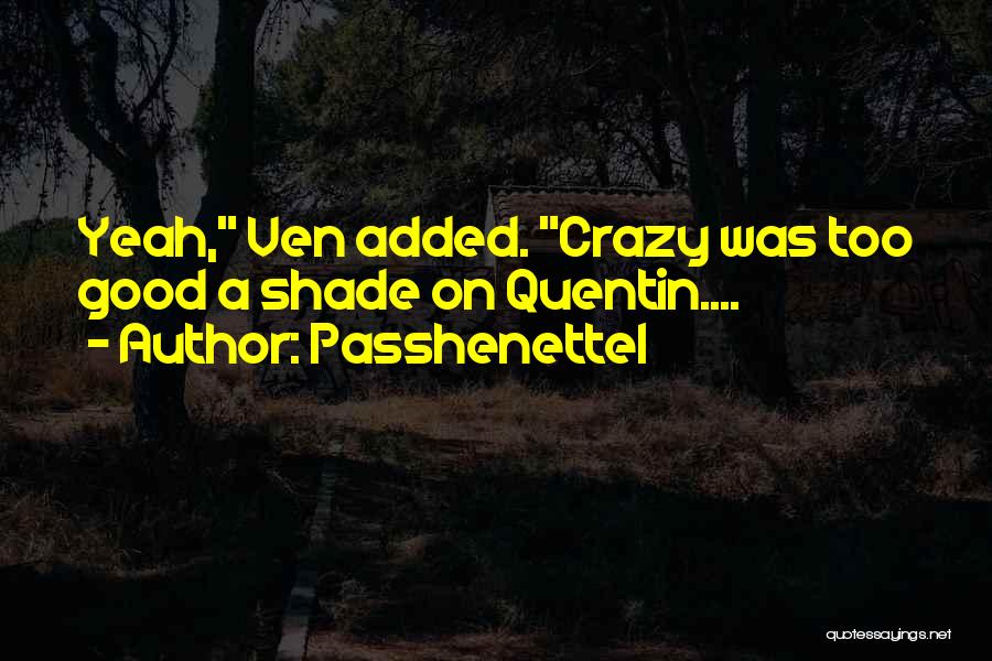 Passhenette1 Quotes: Yeah, Ven Added. Crazy Was Too Good A Shade On Quentin....