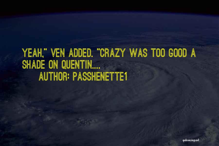Passhenette1 Quotes: Yeah, Ven Added. Crazy Was Too Good A Shade On Quentin....