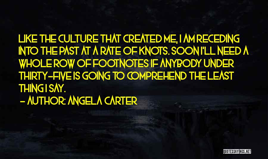 Angela Carter Quotes: Like The Culture That Created Me, I Am Receding Into The Past At A Rate Of Knots. Soon I'll Need