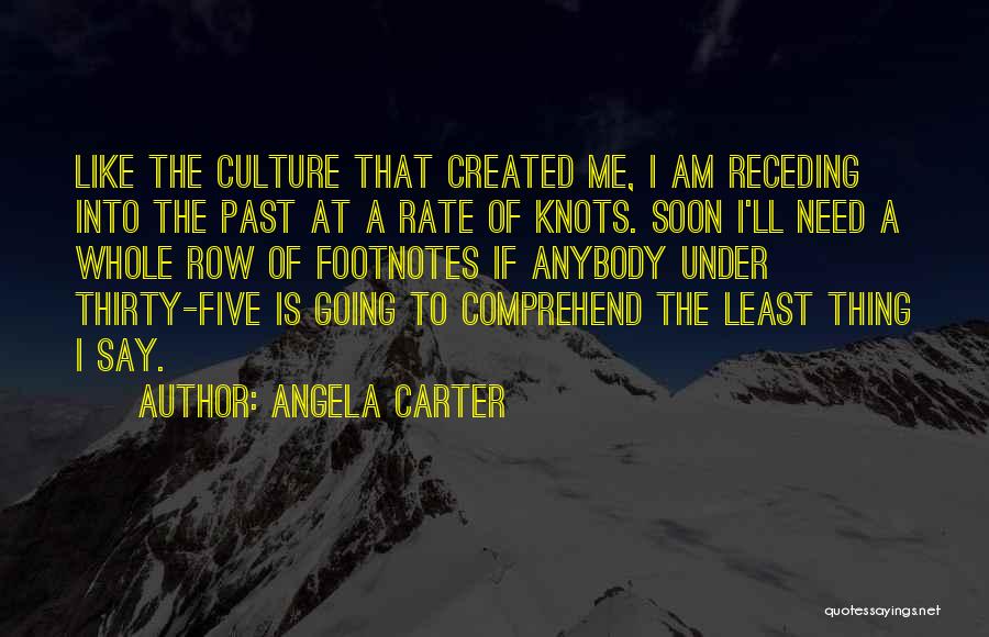 Angela Carter Quotes: Like The Culture That Created Me, I Am Receding Into The Past At A Rate Of Knots. Soon I'll Need