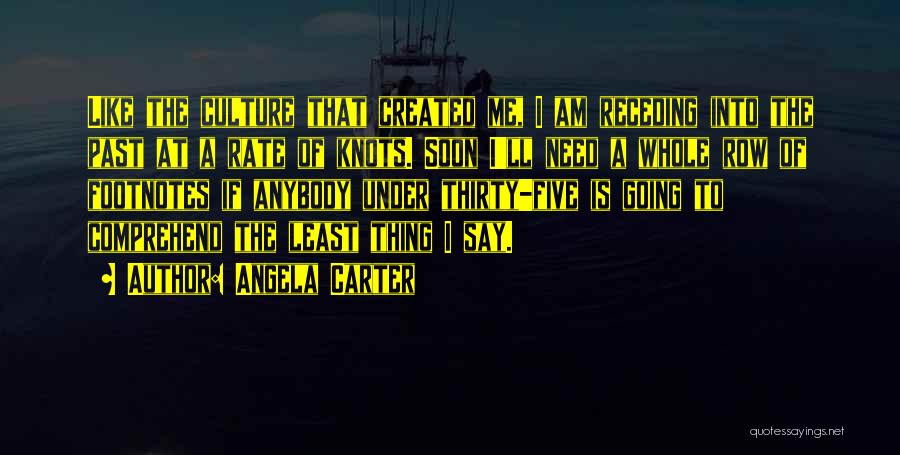 Angela Carter Quotes: Like The Culture That Created Me, I Am Receding Into The Past At A Rate Of Knots. Soon I'll Need