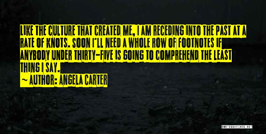 Angela Carter Quotes: Like The Culture That Created Me, I Am Receding Into The Past At A Rate Of Knots. Soon I'll Need