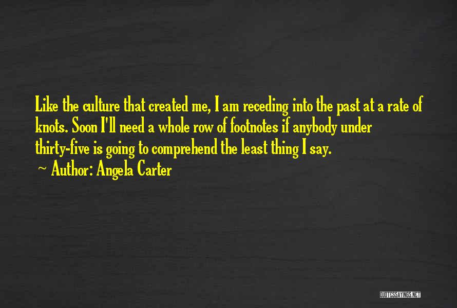 Angela Carter Quotes: Like The Culture That Created Me, I Am Receding Into The Past At A Rate Of Knots. Soon I'll Need