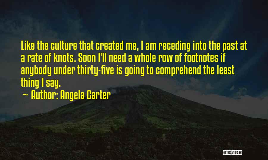 Angela Carter Quotes: Like The Culture That Created Me, I Am Receding Into The Past At A Rate Of Knots. Soon I'll Need