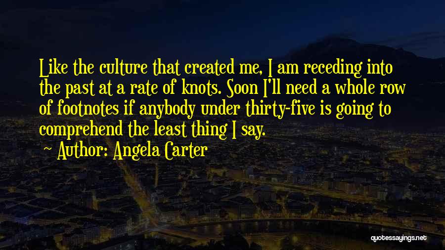 Angela Carter Quotes: Like The Culture That Created Me, I Am Receding Into The Past At A Rate Of Knots. Soon I'll Need