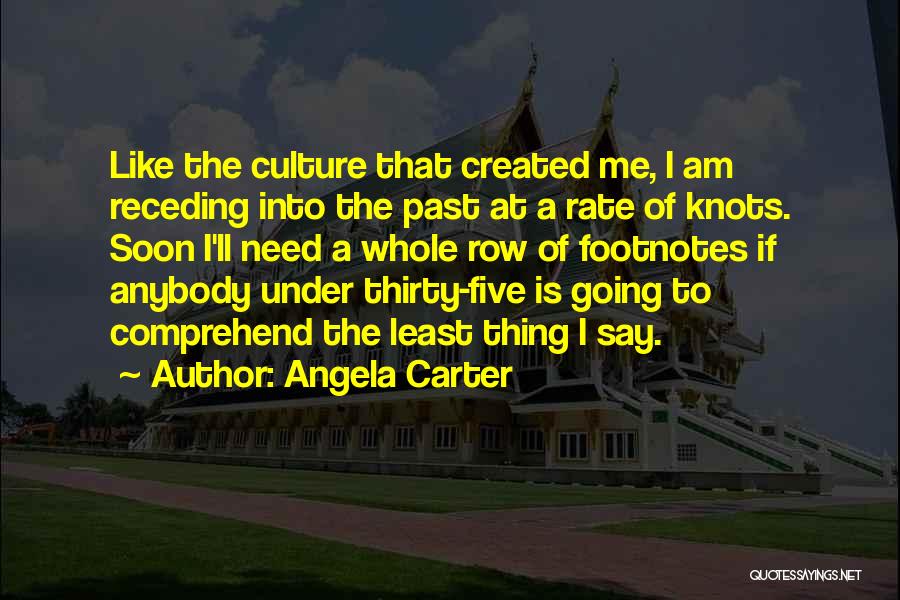 Angela Carter Quotes: Like The Culture That Created Me, I Am Receding Into The Past At A Rate Of Knots. Soon I'll Need