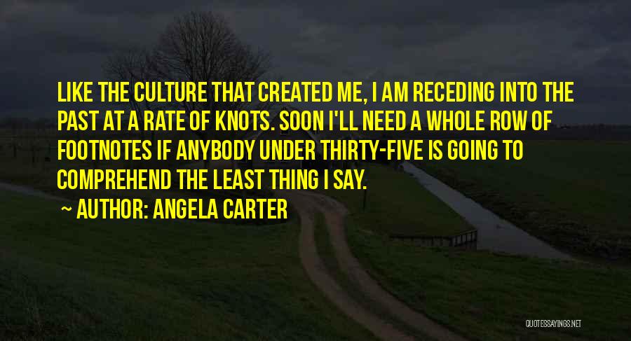 Angela Carter Quotes: Like The Culture That Created Me, I Am Receding Into The Past At A Rate Of Knots. Soon I'll Need