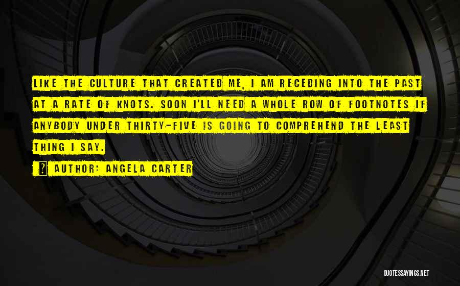 Angela Carter Quotes: Like The Culture That Created Me, I Am Receding Into The Past At A Rate Of Knots. Soon I'll Need