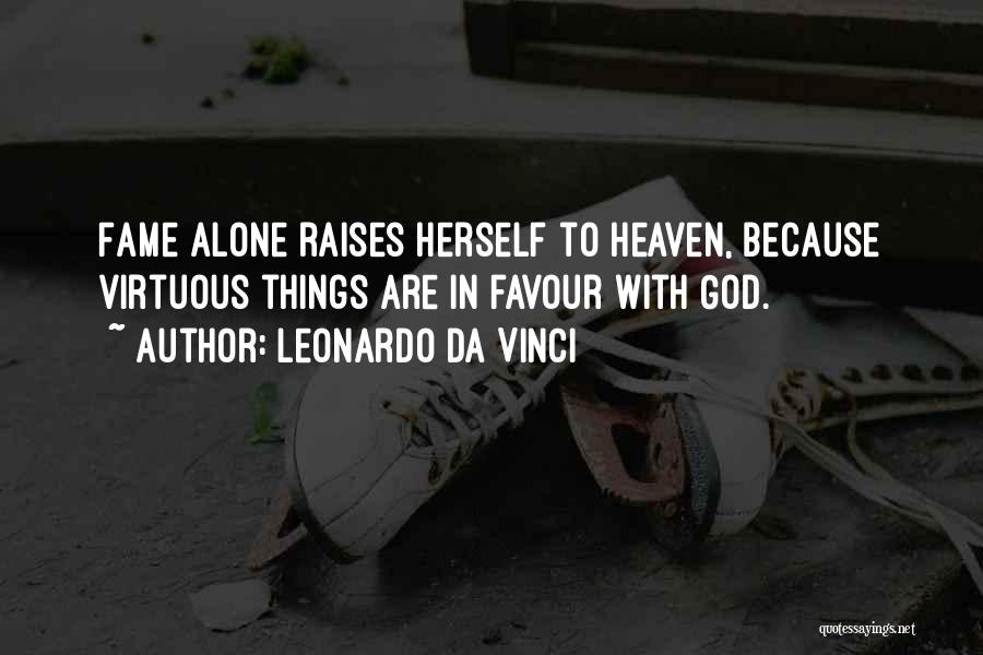 Leonardo Da Vinci Quotes: Fame Alone Raises Herself To Heaven, Because Virtuous Things Are In Favour With God.