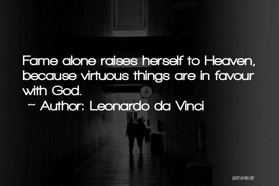 Leonardo Da Vinci Quotes: Fame Alone Raises Herself To Heaven, Because Virtuous Things Are In Favour With God.