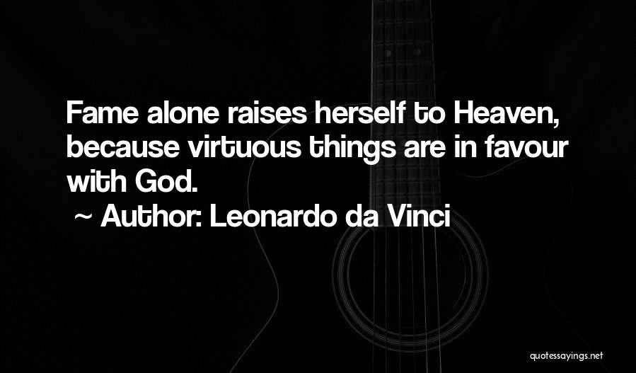 Leonardo Da Vinci Quotes: Fame Alone Raises Herself To Heaven, Because Virtuous Things Are In Favour With God.