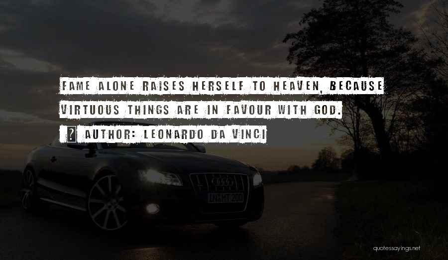 Leonardo Da Vinci Quotes: Fame Alone Raises Herself To Heaven, Because Virtuous Things Are In Favour With God.