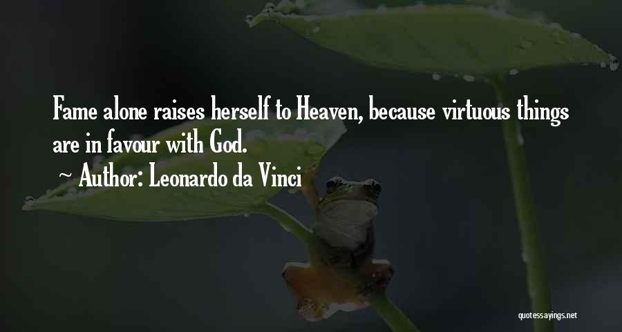 Leonardo Da Vinci Quotes: Fame Alone Raises Herself To Heaven, Because Virtuous Things Are In Favour With God.