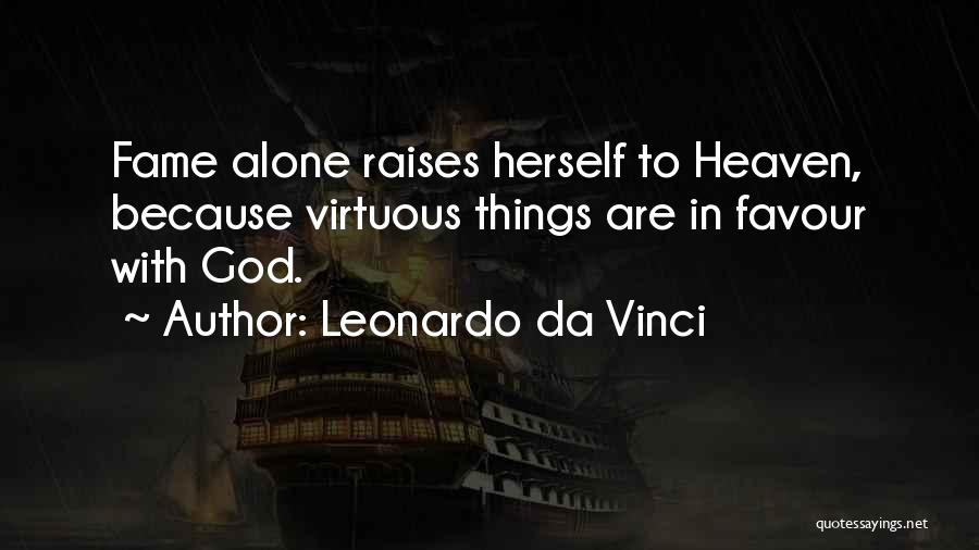 Leonardo Da Vinci Quotes: Fame Alone Raises Herself To Heaven, Because Virtuous Things Are In Favour With God.