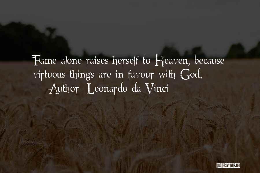 Leonardo Da Vinci Quotes: Fame Alone Raises Herself To Heaven, Because Virtuous Things Are In Favour With God.