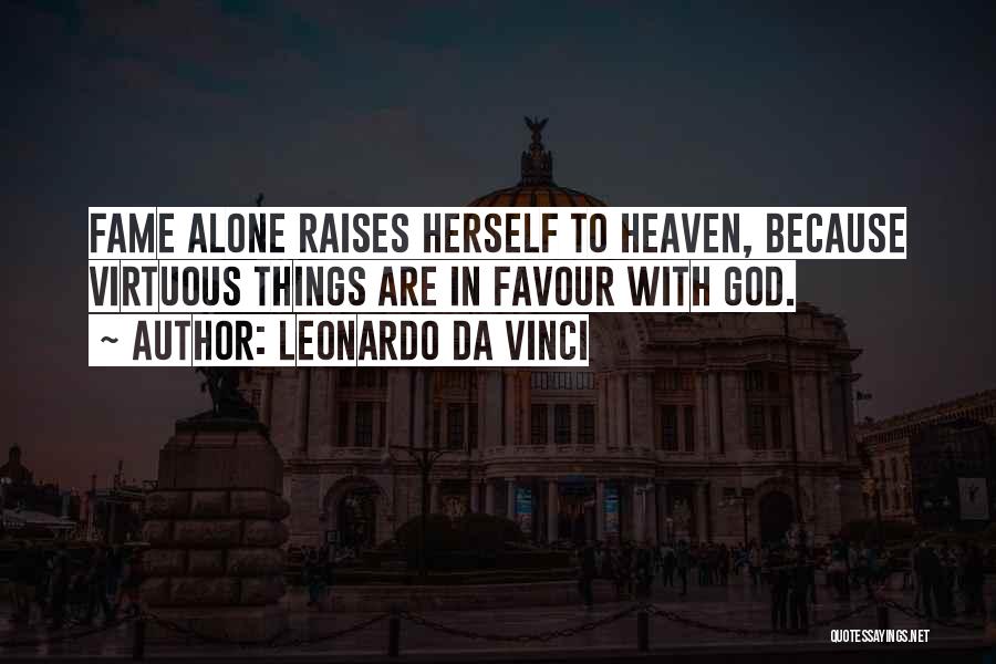 Leonardo Da Vinci Quotes: Fame Alone Raises Herself To Heaven, Because Virtuous Things Are In Favour With God.