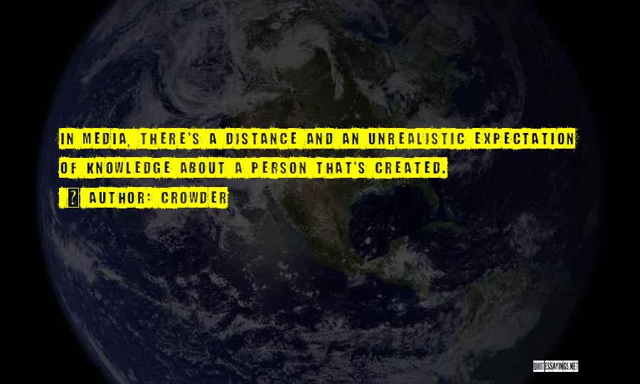 Crowder Quotes: In Media, There's A Distance And An Unrealistic Expectation Of Knowledge About A Person That's Created.