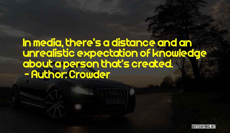 Crowder Quotes: In Media, There's A Distance And An Unrealistic Expectation Of Knowledge About A Person That's Created.