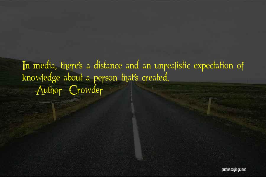 Crowder Quotes: In Media, There's A Distance And An Unrealistic Expectation Of Knowledge About A Person That's Created.