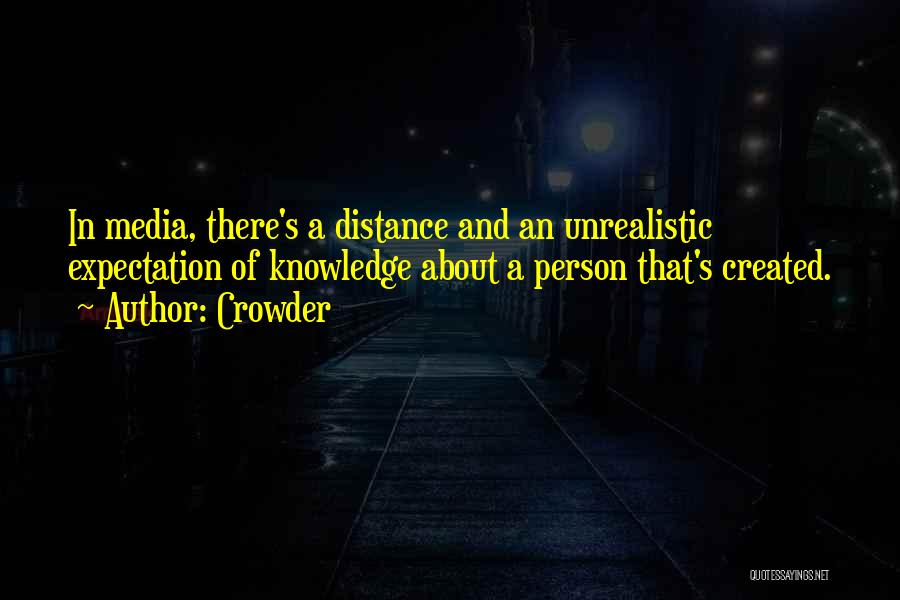 Crowder Quotes: In Media, There's A Distance And An Unrealistic Expectation Of Knowledge About A Person That's Created.