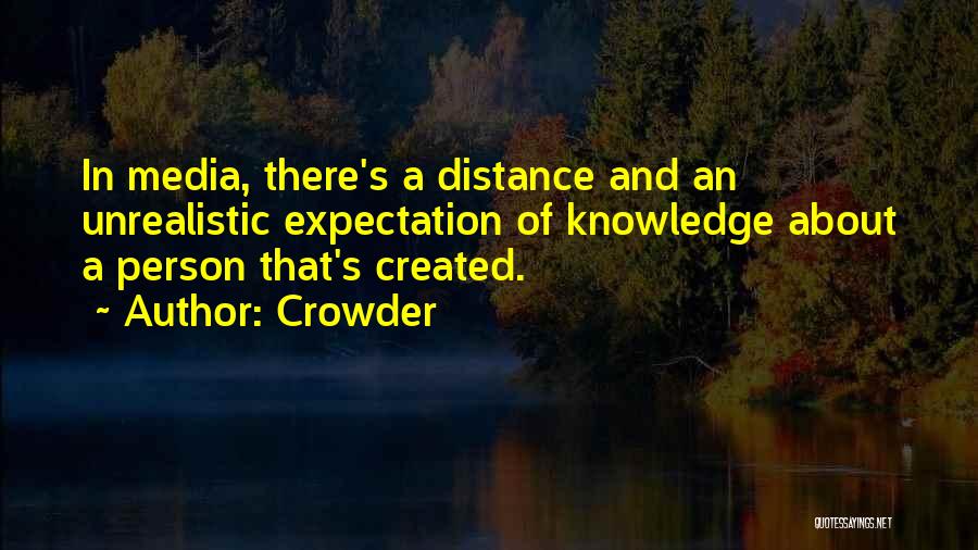 Crowder Quotes: In Media, There's A Distance And An Unrealistic Expectation Of Knowledge About A Person That's Created.