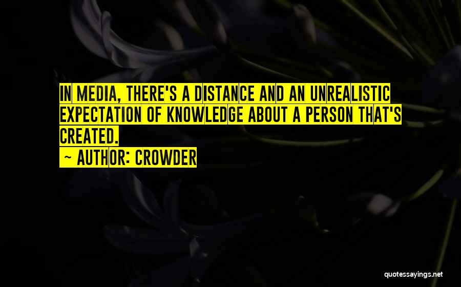 Crowder Quotes: In Media, There's A Distance And An Unrealistic Expectation Of Knowledge About A Person That's Created.