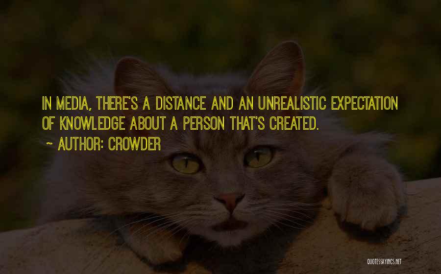 Crowder Quotes: In Media, There's A Distance And An Unrealistic Expectation Of Knowledge About A Person That's Created.