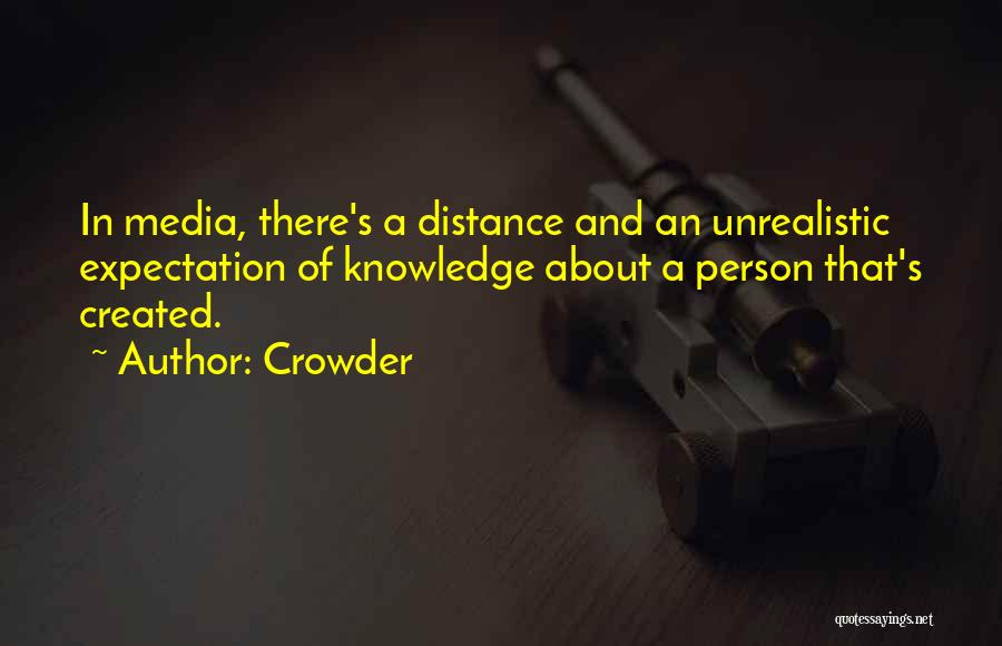 Crowder Quotes: In Media, There's A Distance And An Unrealistic Expectation Of Knowledge About A Person That's Created.